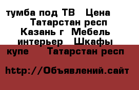 тумба под ТВ › Цена ­ 700 - Татарстан респ., Казань г. Мебель, интерьер » Шкафы, купе   . Татарстан респ.